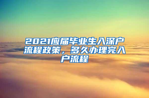 2021应届毕业生入深户流程政策，多久办理完入户流程