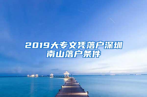 2019大专文凭落户深圳南山落户条件