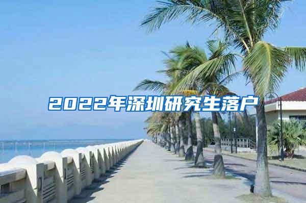 2022年深圳研究生落户