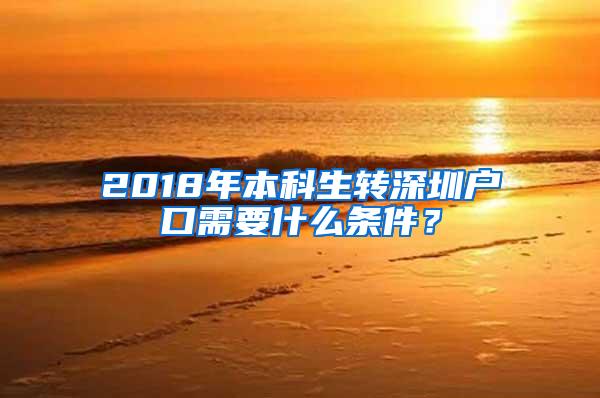 2018年本科生转深圳户口需要什么条件？