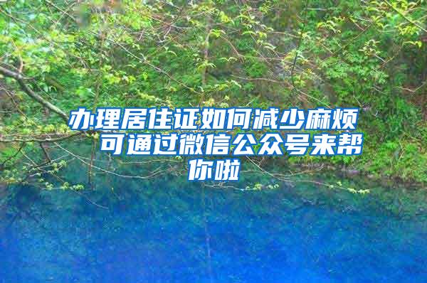 办理居住证如何减少麻烦  可通过微信公众号来帮你啦