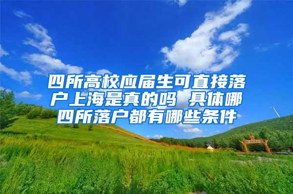 四所高校应届生可直接落户上海是真的吗 具体哪四所落户都有哪些条件