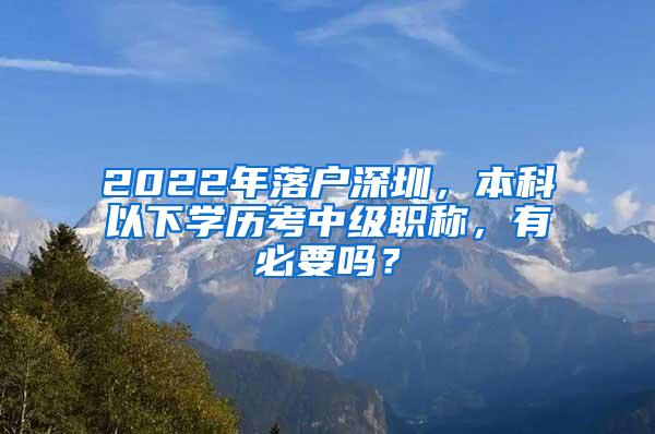 2022年落户深圳，本科以下学历考中级职称，有必要吗？