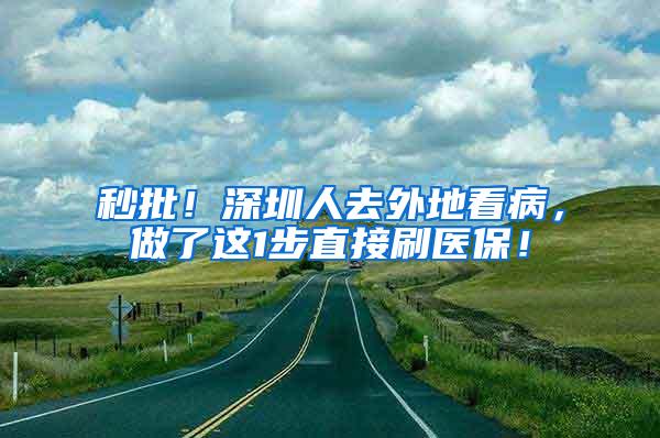 秒批！深圳人去外地看病，做了这1步直接刷医保！