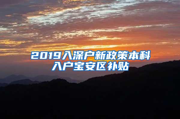 2019入深户新政策本科入户宝安区补贴