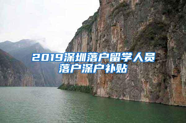 2019深圳落户留学人员落户深户补贴