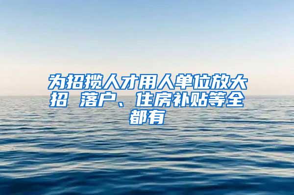 为招揽人才用人单位放大招 落户、住房补贴等全都有