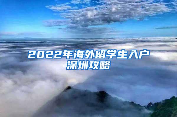 2022年海外留学生入户深圳攻略