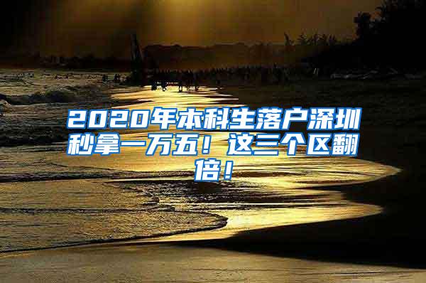 2020年本科生落户深圳秒拿一万五！这三个区翻倍！