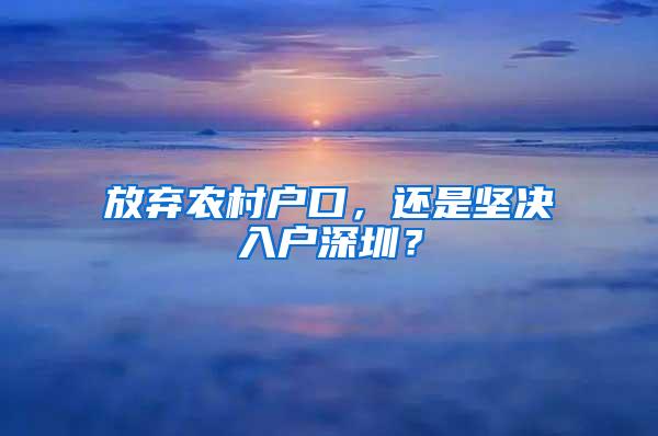 放弃农村户口，还是坚决入户深圳？