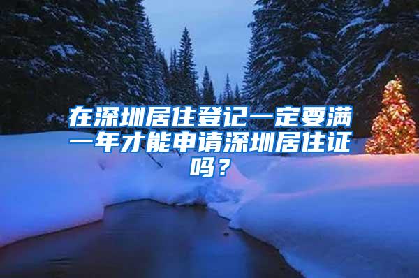 在深圳居住登记一定要满一年才能申请深圳居住证吗？