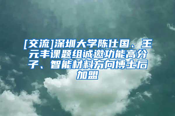 [交流]深圳大学陈仕国、王元丰课题组诚邀功能高分子、智能材料方向博士后加盟