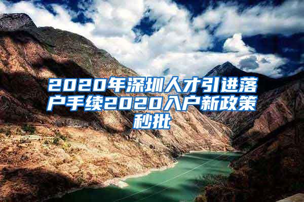 2020年深圳人才引进落户手续2020入户新政策秒批