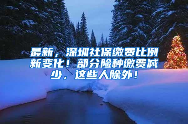 最新，深圳社保缴费比例新变化！部分险种缴费减少，这些人除外！