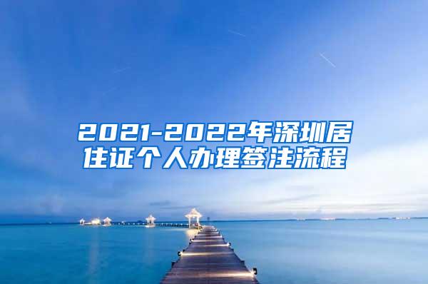 2021-2022年深圳居住证个人办理签注流程