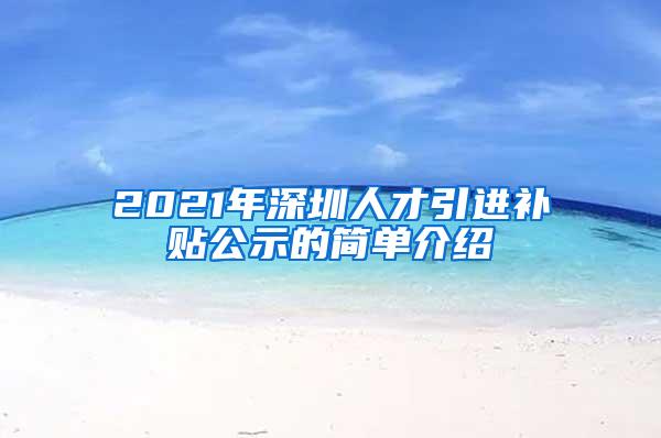 2021年深圳人才引进补贴公示的简单介绍