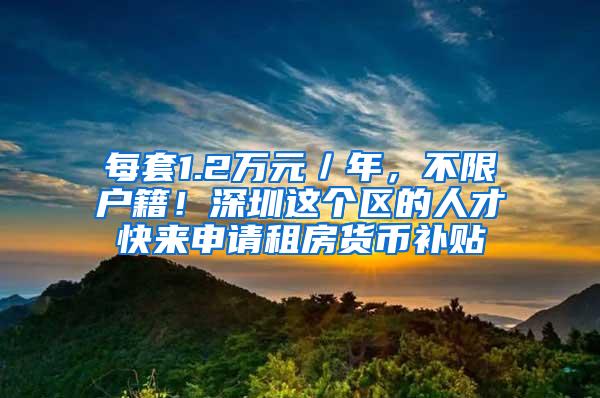 每套1.2万元／年，不限户籍！深圳这个区的人才快来申请租房货币补贴