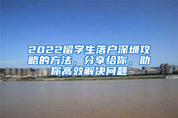 2022留学生落户深圳攻略的方法，分享给你，助你高效解决问题