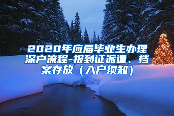 2020年应届毕业生办理深户流程-报到证派遣、档案存放（入户须知）