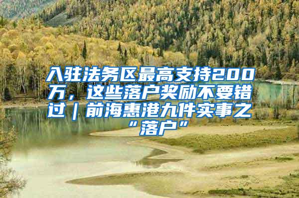 入驻法务区最高支持200万，这些落户奖励不要错过｜前海惠港九件实事之“落户”