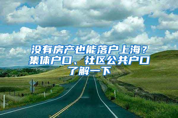 没有房产也能落户上海？集体户口、社区公共户口了解一下