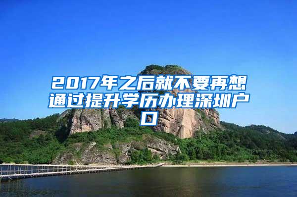 2017年之后就不要再想通过提升学历办理深圳户口