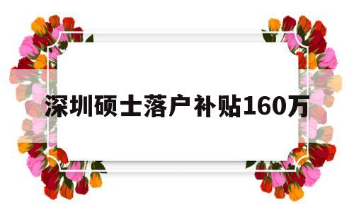 深圳硕士落户补贴160万(深圳硕士落户补贴160万元) 应届毕业生入户深圳