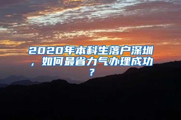 2020年本科生落户深圳，如何最省力气办理成功？