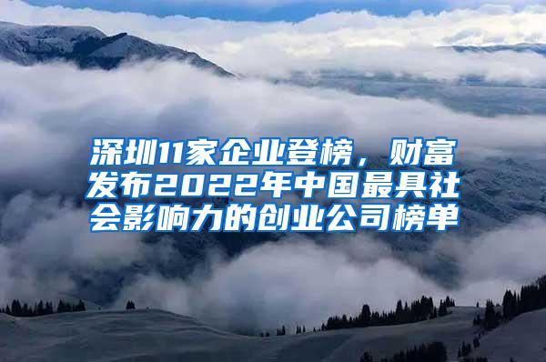 深圳11家企业登榜，财富发布2022年中国最具社会影响力的创业公司榜单