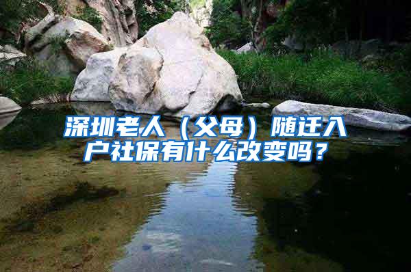 深圳老人（父母）随迁入户社保有什么改变吗？