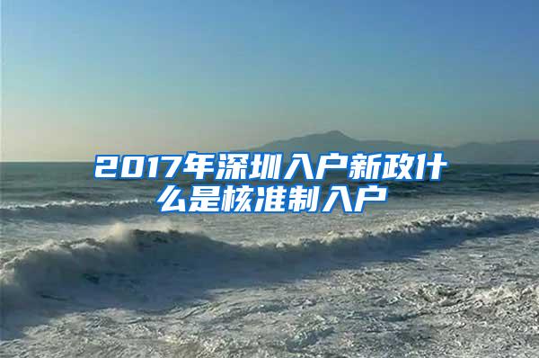 2017年深圳入户新政什么是核准制入户