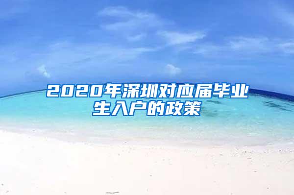 2020年深圳对应届毕业生入户的政策