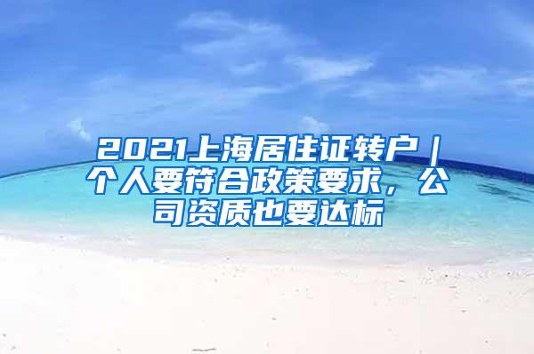 2021上海居住证转户｜个人要符合政策要求，公司资质也要达标