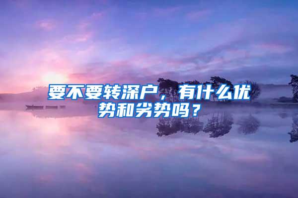 要不要转深户，有什么优势和劣势吗？