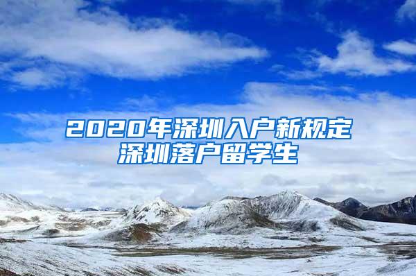 2020年深圳入户新规定深圳落户留学生