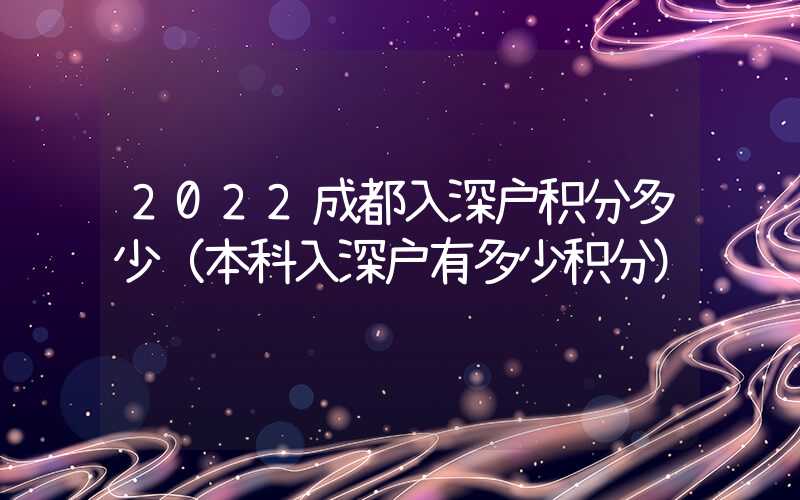 2022成都入深户积分多少（本科入深户有多少积分）