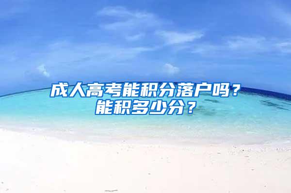 成人高考能积分落户吗？能积多少分？