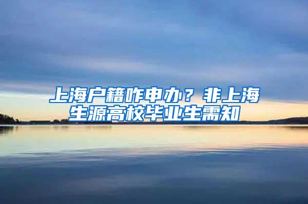 上海户籍咋申办？非上海生源高校毕业生需知