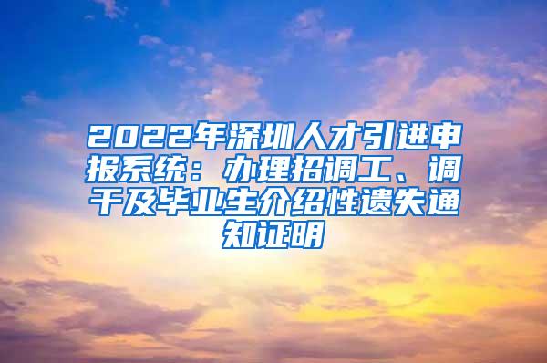 2022年深圳人才引进申报系统：办理招调工、调干及毕业生介绍性遗失通知证明