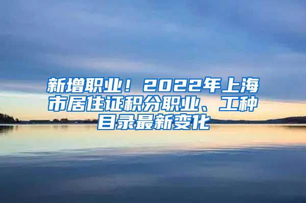 新增职业！2022年上海市居住证积分职业、工种目录最新变化