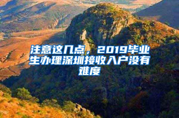 注意这几点，2019毕业生办理深圳接收入户没有难度