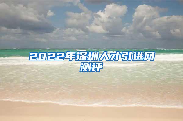 2022年深圳人才引进网测评