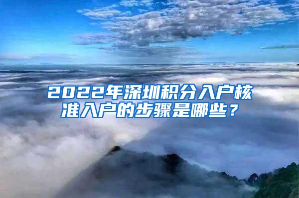 2022年深圳积分入户核准入户的步骤是哪些？