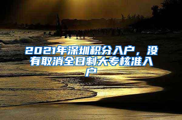 2021年深圳积分入户，没有取消全日制大专核准入户