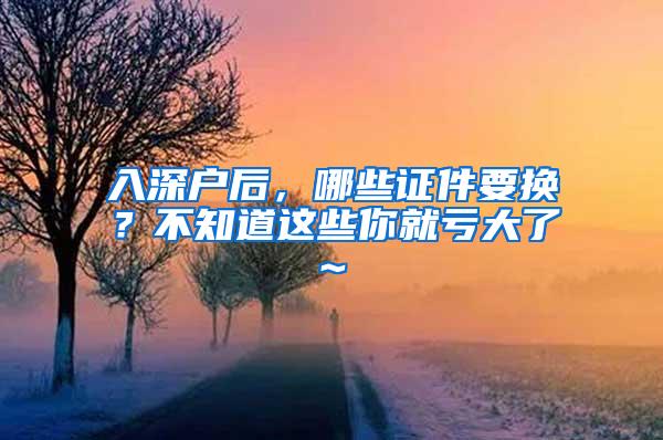 入深户后，哪些证件要换？不知道这些你就亏大了~