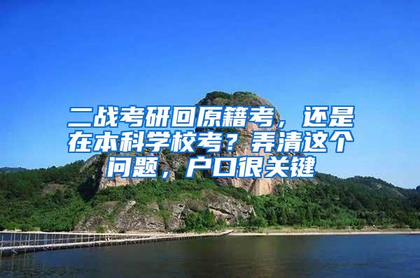 二战考研回原籍考，还是在本科学校考？弄清这个问题，户口很关键