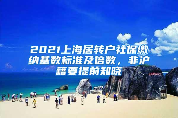 2021上海居转户社保缴纳基数标准及倍数，非沪籍要提前知晓