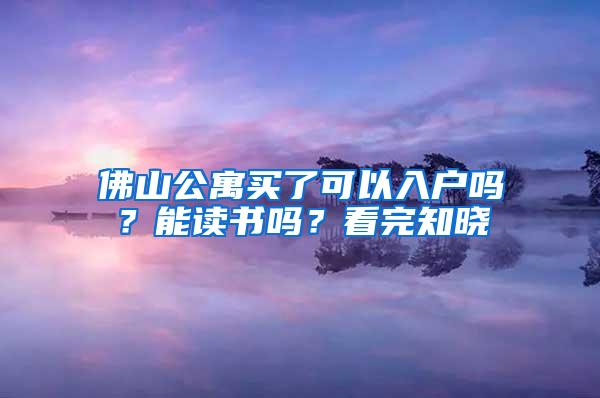 佛山公寓买了可以入户吗？能读书吗？看完知晓