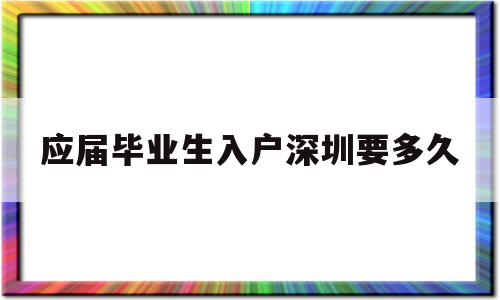 应届毕业生入户深圳要多久(深圳应届生毕业多久可以入户) 应届毕业生入户深圳