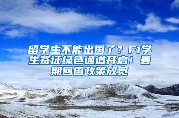 留学生不能出国了？F1学生签证绿色通道开启！暑期回国政策放宽